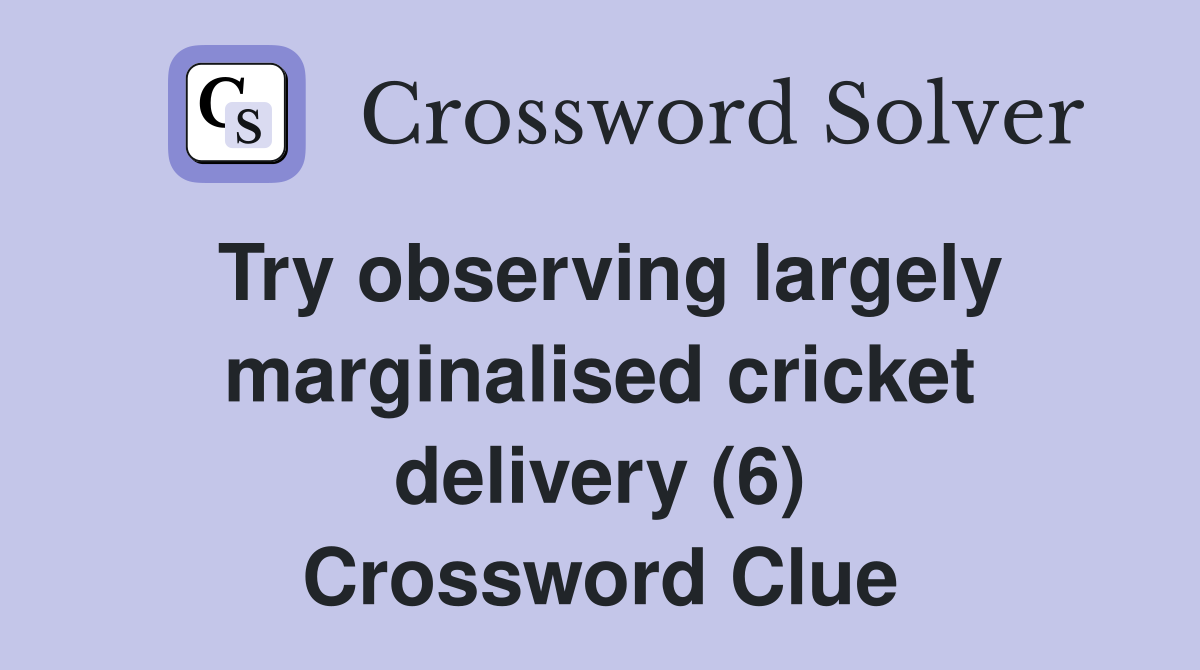 Try observing largely marginalised cricket delivery (6) Crossword Clue