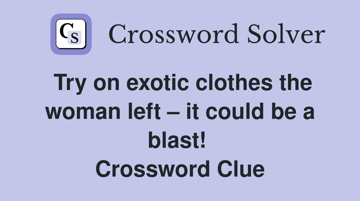 Try on exotic clothes the woman left – it could be a blast!  Crossword Clue