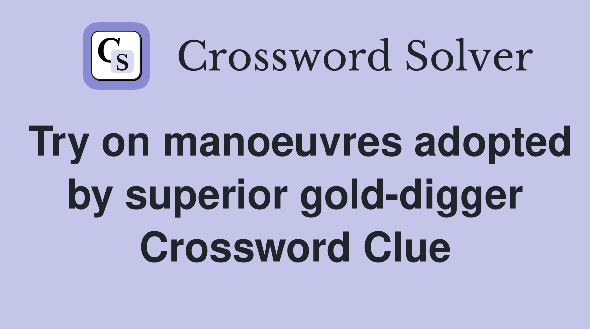 Try on manoeuvres adopted by superior gold-digger Crossword Clue