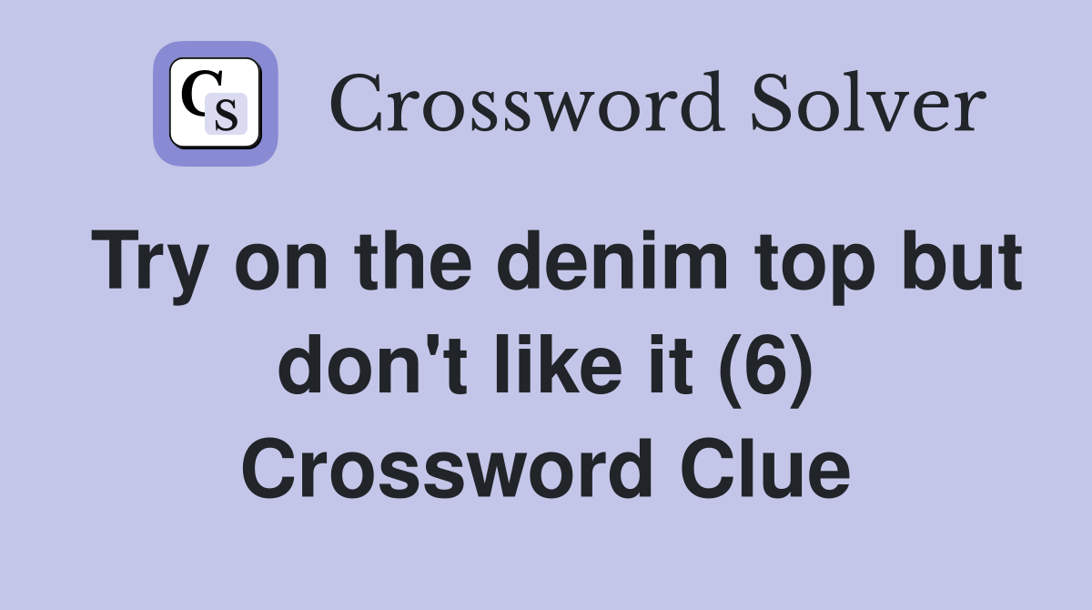 Try on the denim top but don't like it (6) Crossword Clue