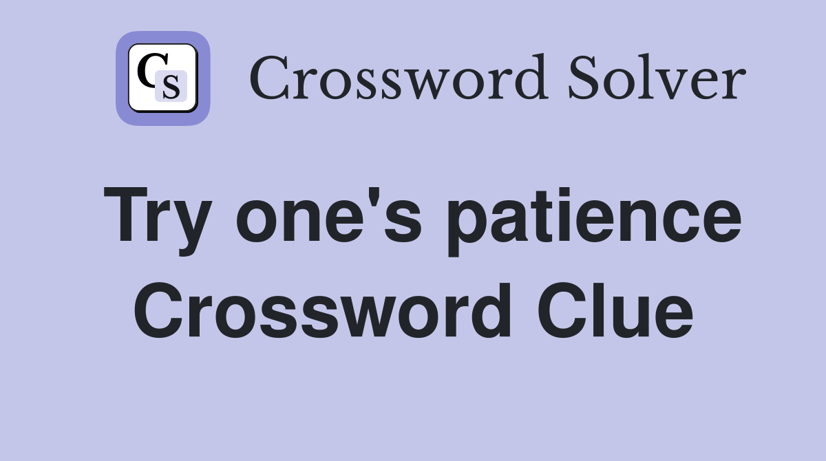 Try one's patience Crossword Clue