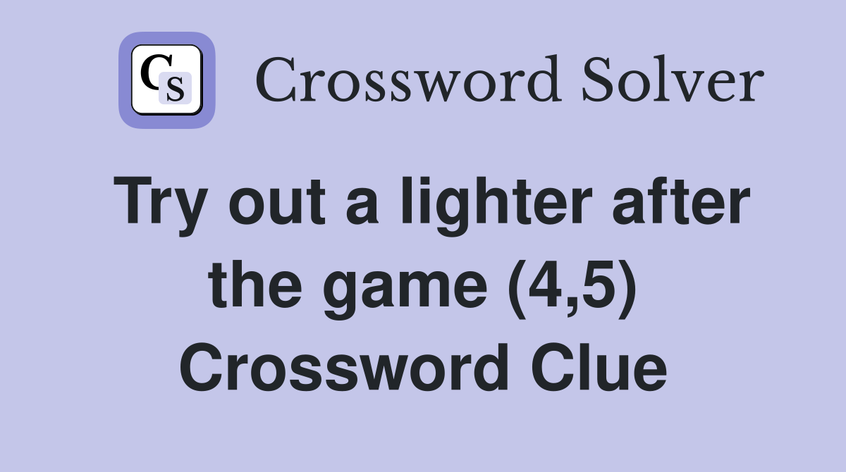 Try out a lighter after the game (4,5) Crossword Clue