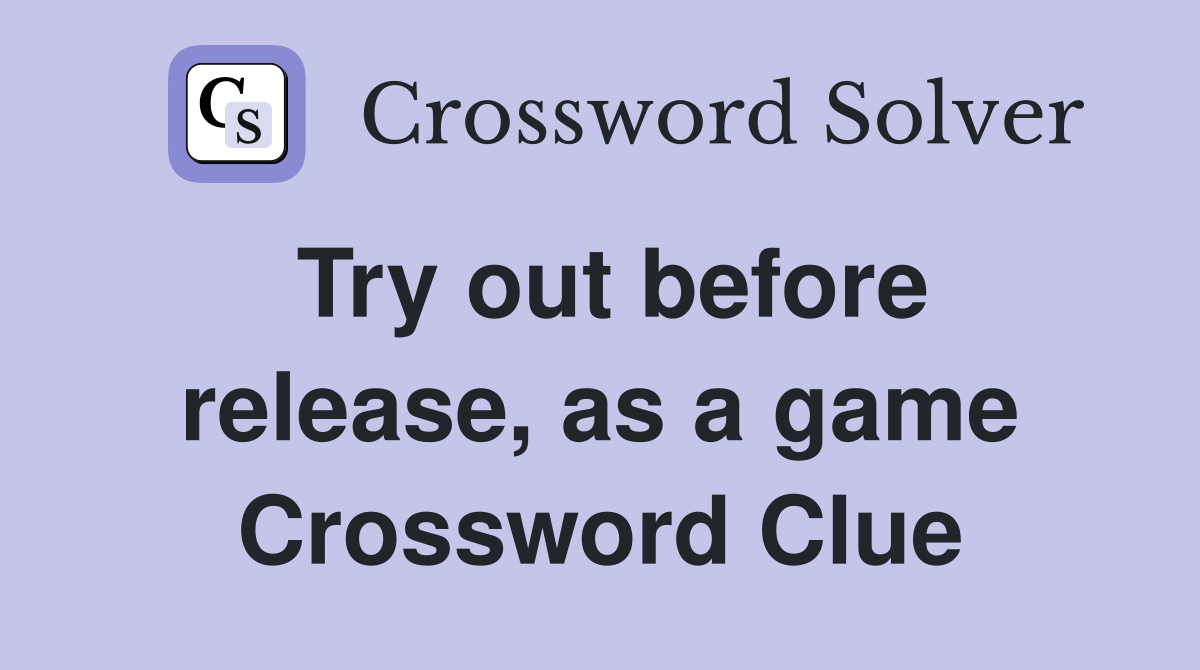 Try out before release, as a game Crossword Clue