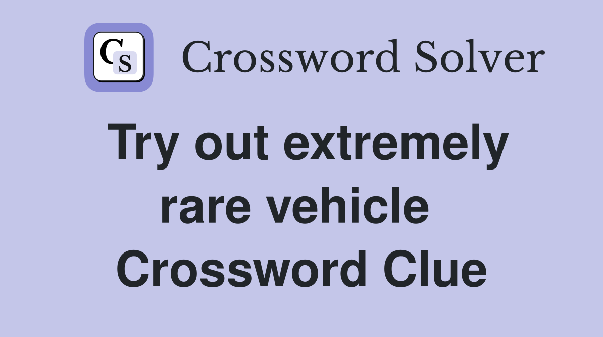 Try out extremely rare vehicle  Crossword Clue
