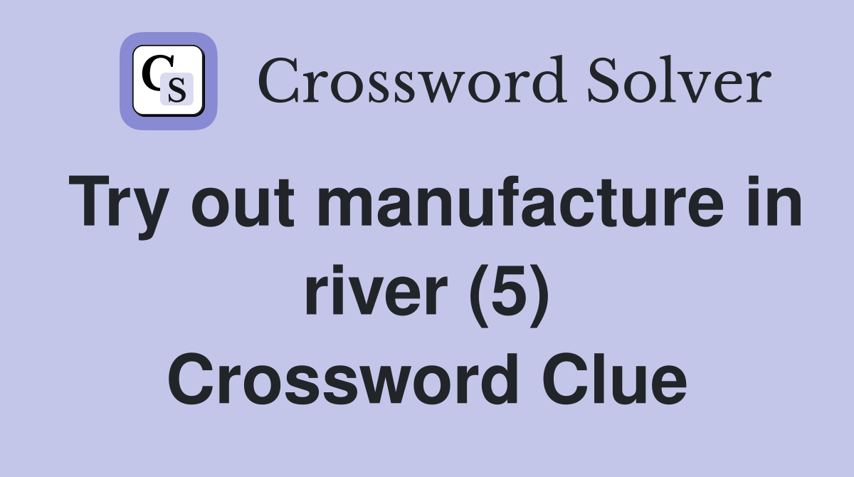 Try out manufacture in river (5) Crossword Clue