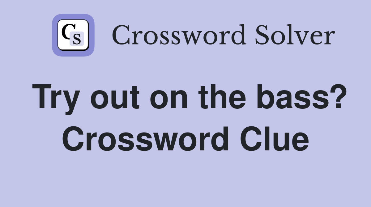 Try out on the bass? Crossword Clue