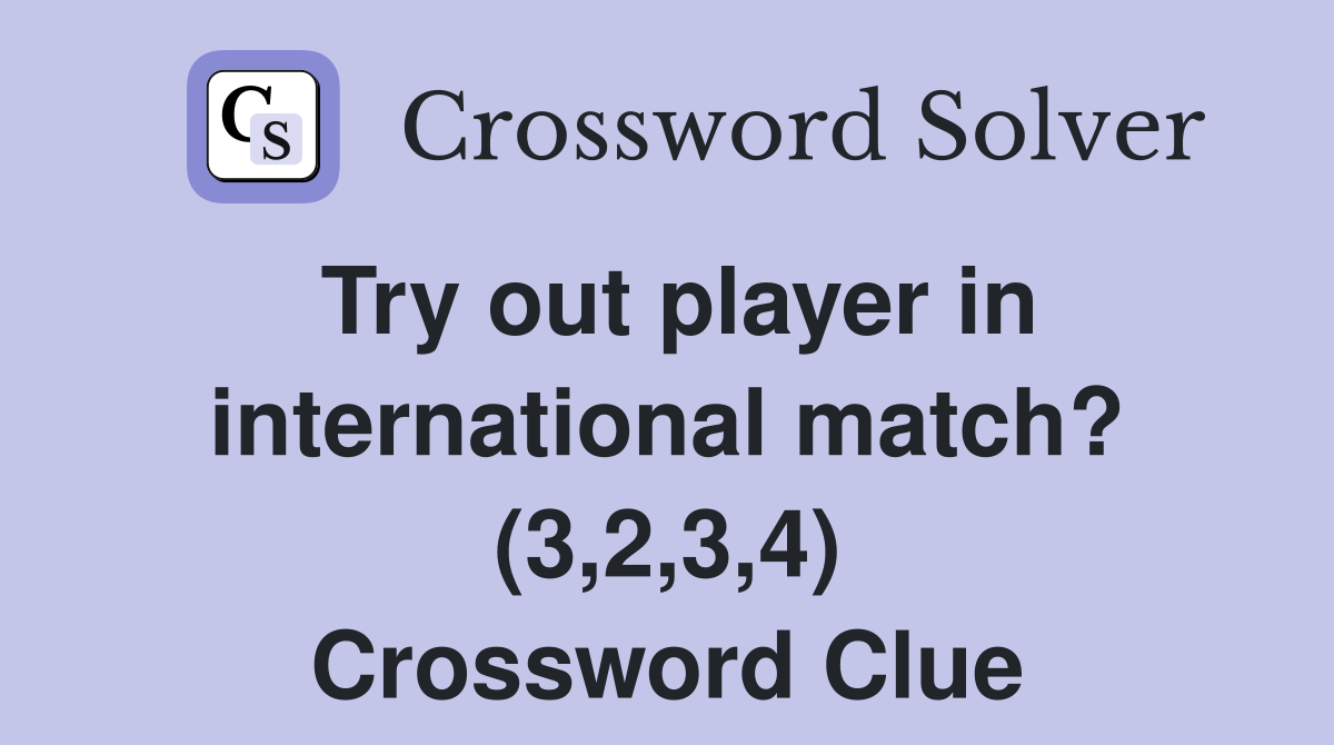 Try out player in international match? (3,2,3,4) Crossword Clue