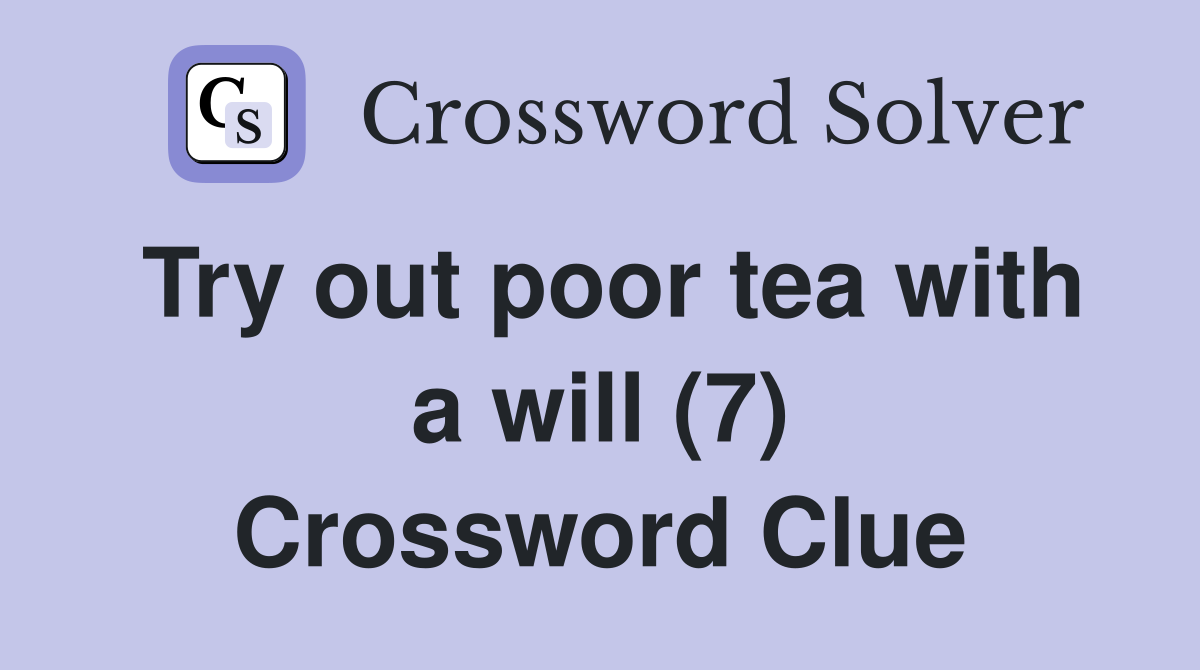 Try out poor tea with a will (7) Crossword Clue
