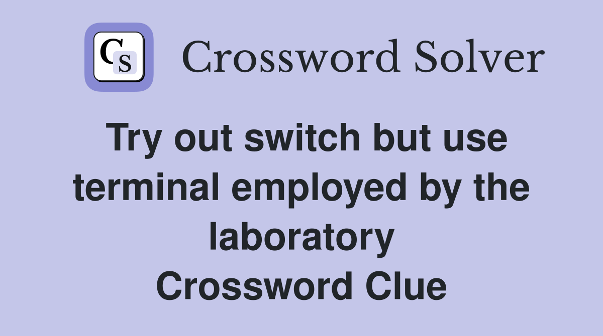 Try out switch but use terminal employed by the laboratory Crossword Clue