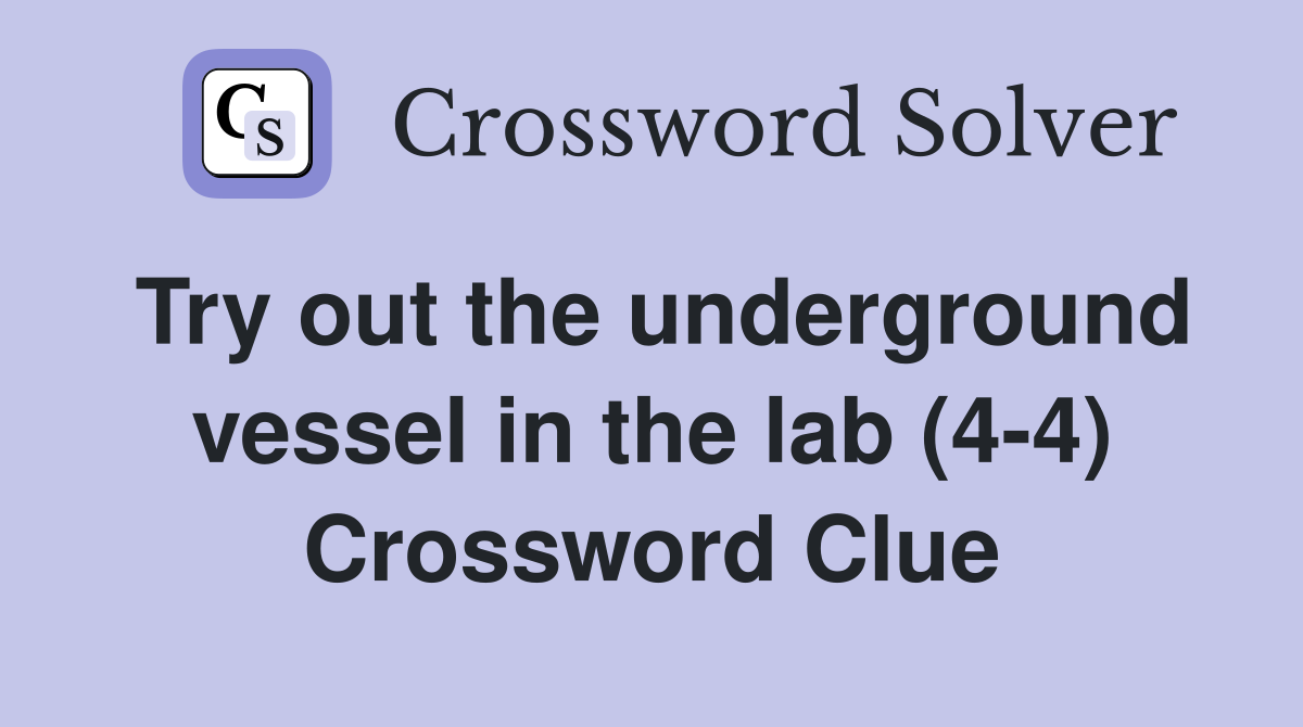 Try out the underground vessel in the lab (4-4) Crossword Clue