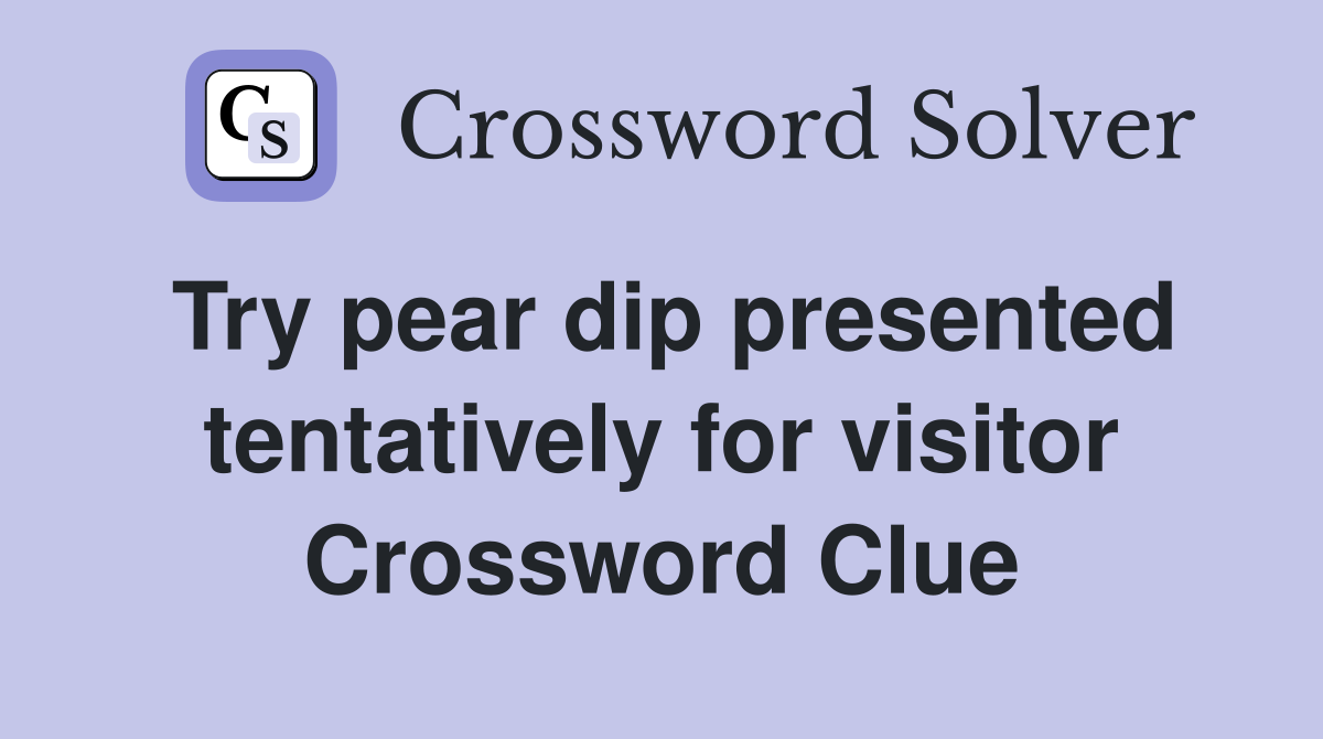Try pear dip presented tentatively for visitor Crossword Clue
