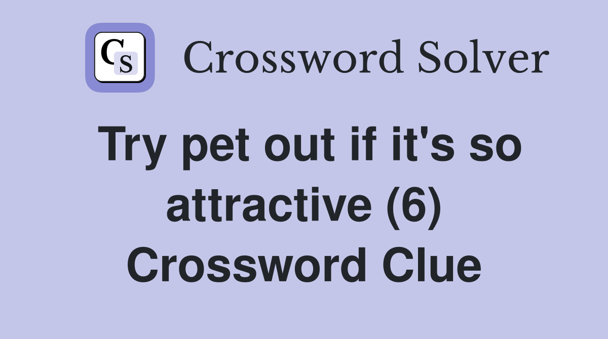 Try pet out if it's so attractive (6) Crossword Clue