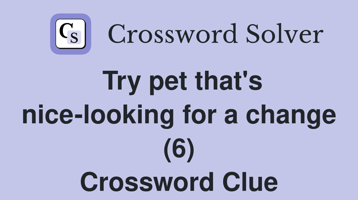 Try pet that's nice-looking for a change (6) Crossword Clue