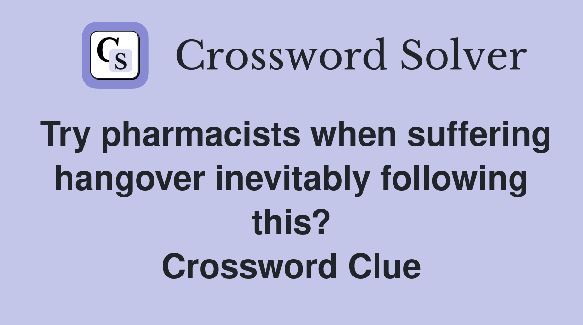 Try pharmacists when suffering hangover inevitably following this? Crossword Clue