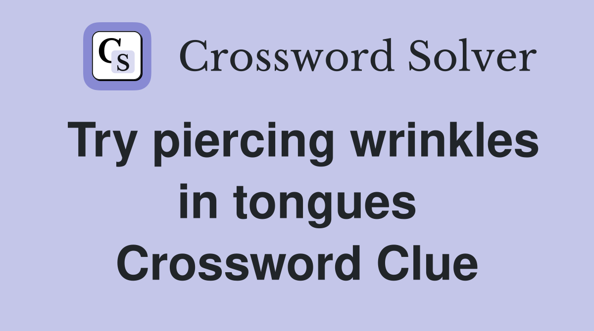 Try piercing wrinkles in tongues Crossword Clue