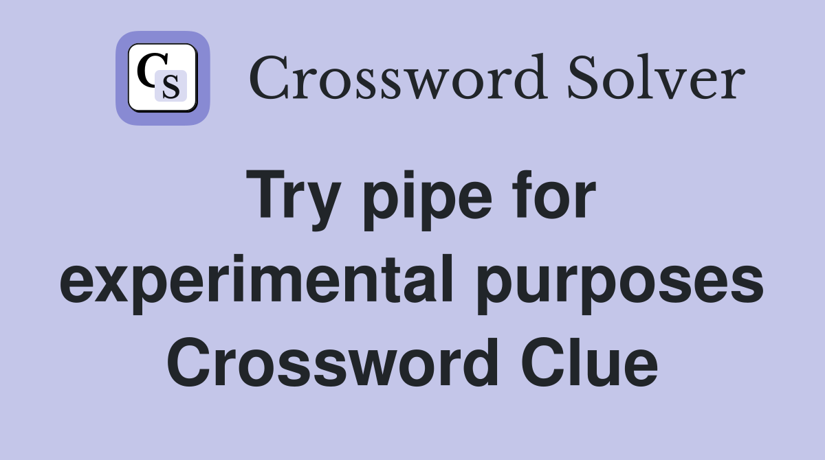 Try pipe for experimental purposes Crossword Clue
