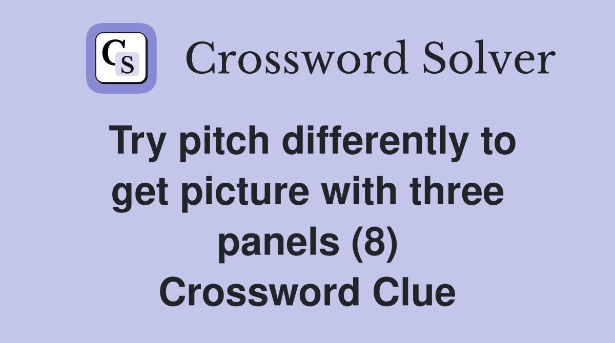 Try pitch differently to get picture with three panels (8) Crossword Clue