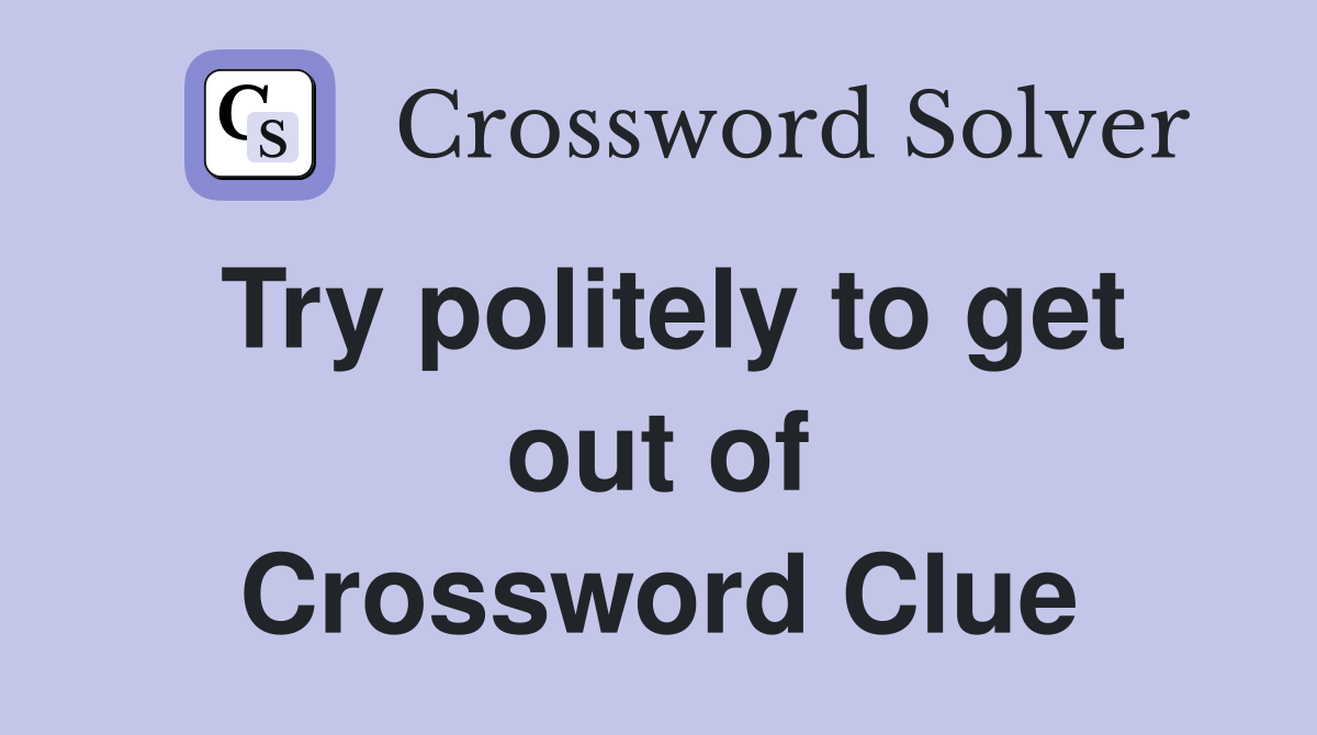 Try politely to get out of Crossword Clue