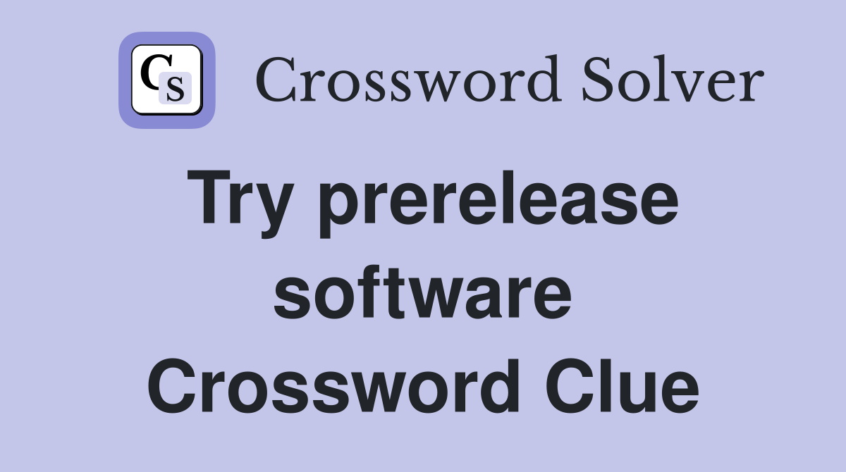 Try prerelease software Crossword Clue
