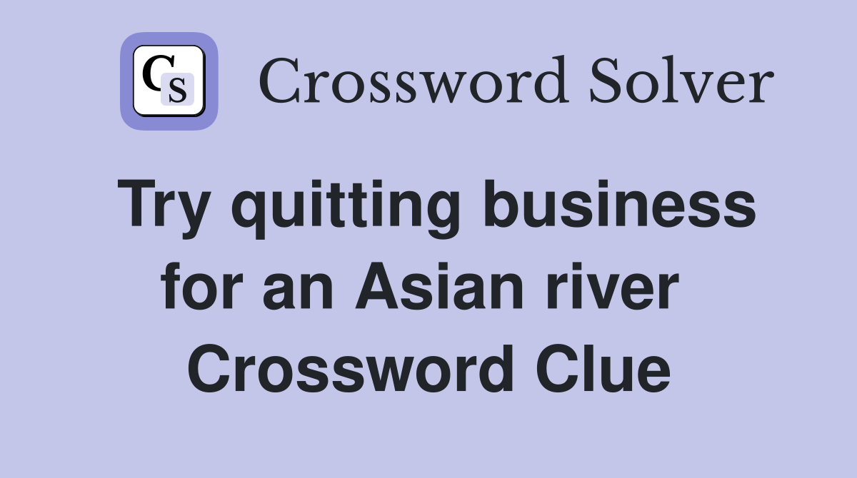 Try quitting business for an Asian river  Crossword Clue