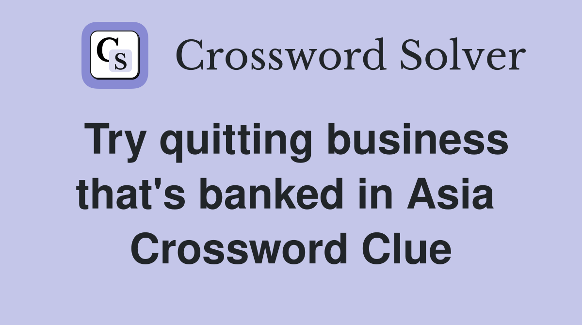 Try quitting business that's banked in Asia  Crossword Clue