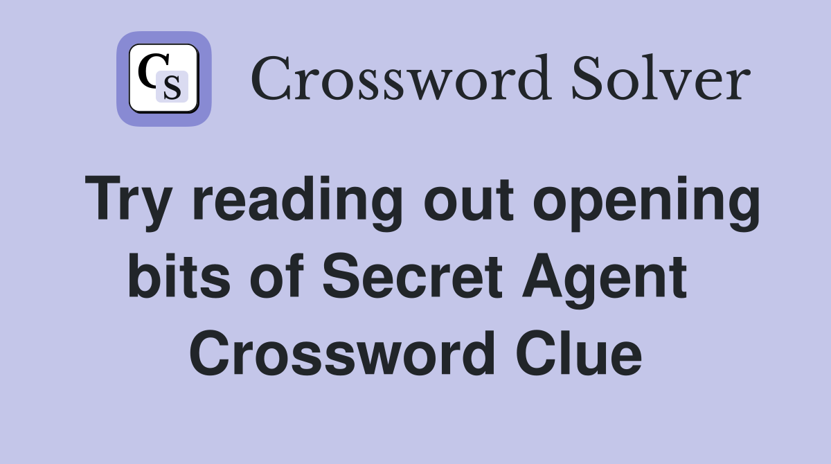Try reading out opening bits of Secret Agent  Crossword Clue