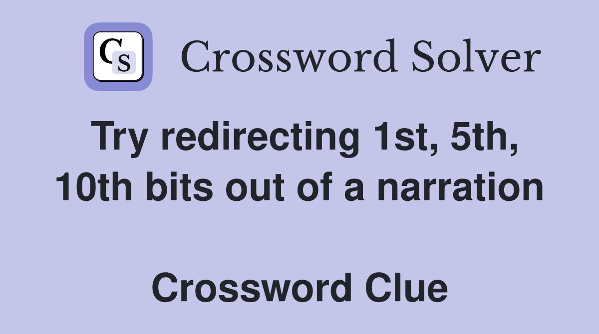Try redirecting 1st, 5th, 10th bits out of a narration  Crossword Clue