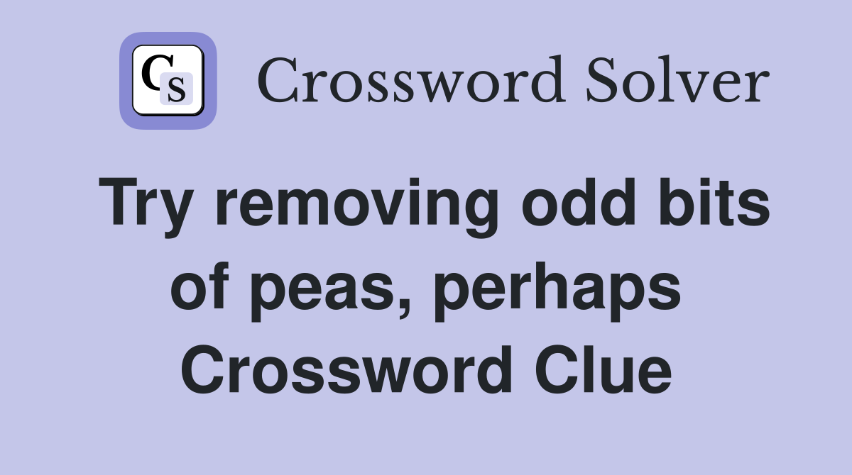 Try removing odd bits of peas, perhaps Crossword Clue