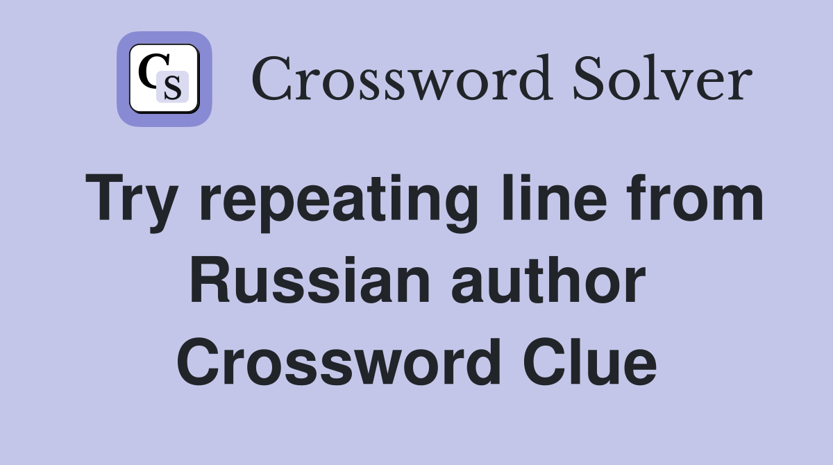 Try repeating line from Russian author Crossword Clue