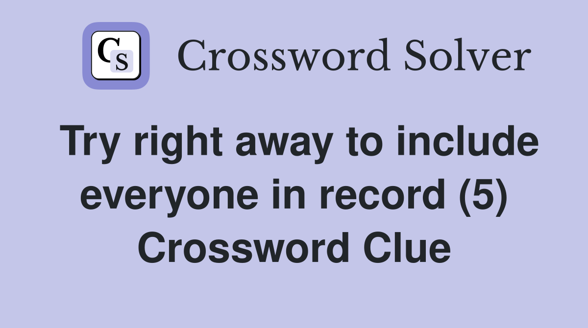 Try right away to include everyone in record (5) Crossword Clue