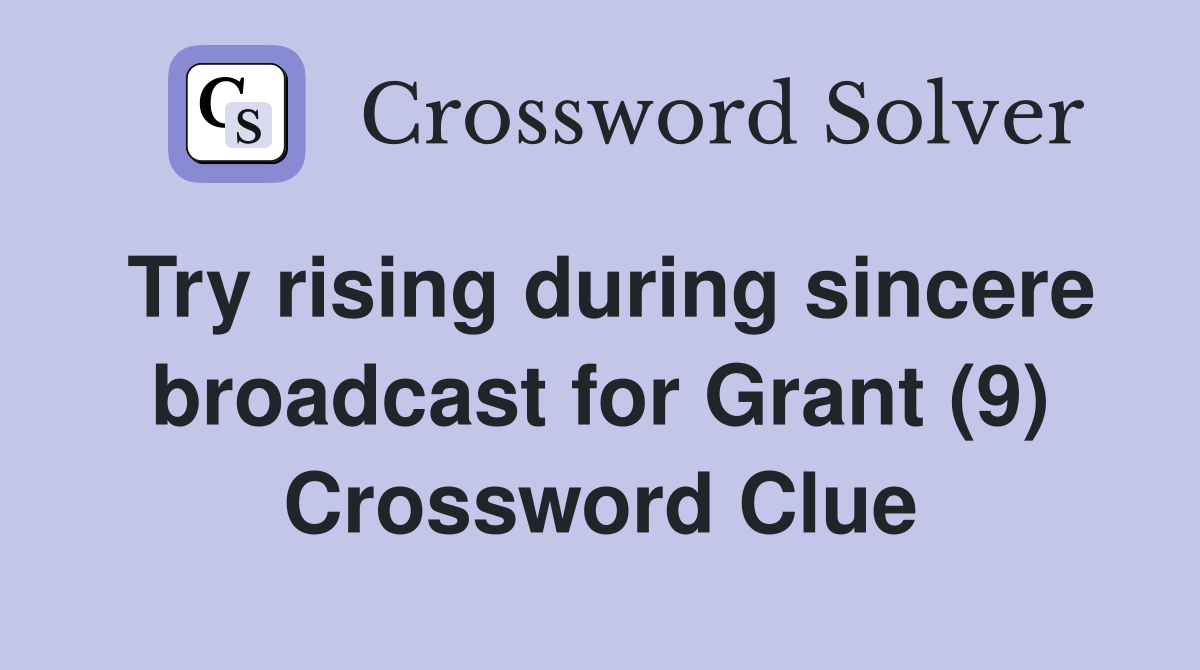Try rising during sincere broadcast for Grant (9) Crossword Clue