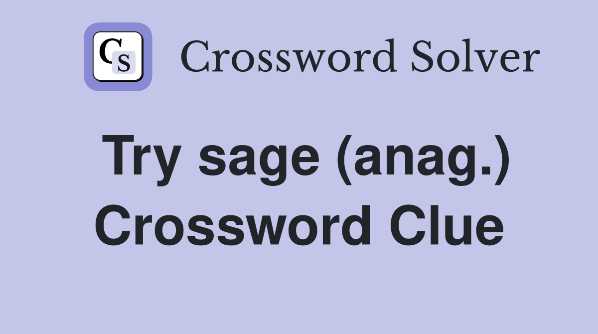 Try sage (anag.) Crossword Clue