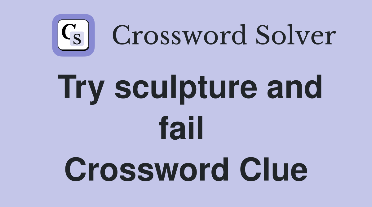 Try sculpture and fail  Crossword Clue