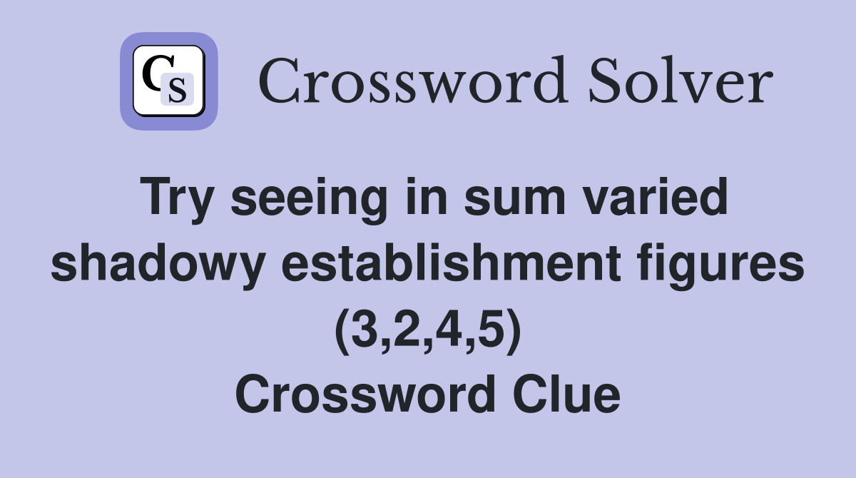 Try seeing in sum varied shadowy establishment figures (3,2,4,5) Crossword Clue