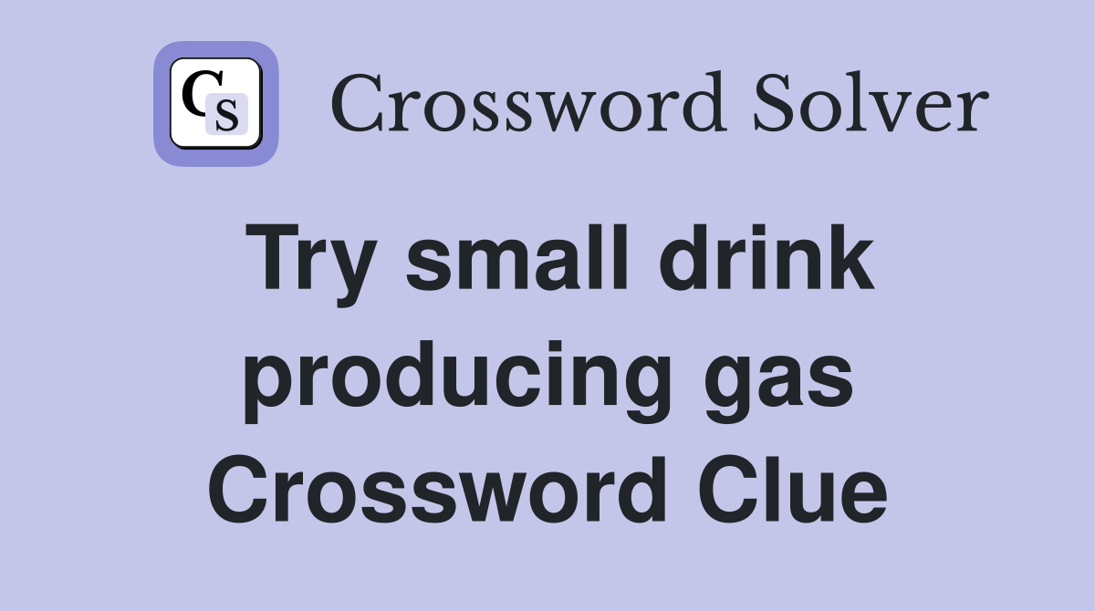 Try small drink producing gas Crossword Clue
