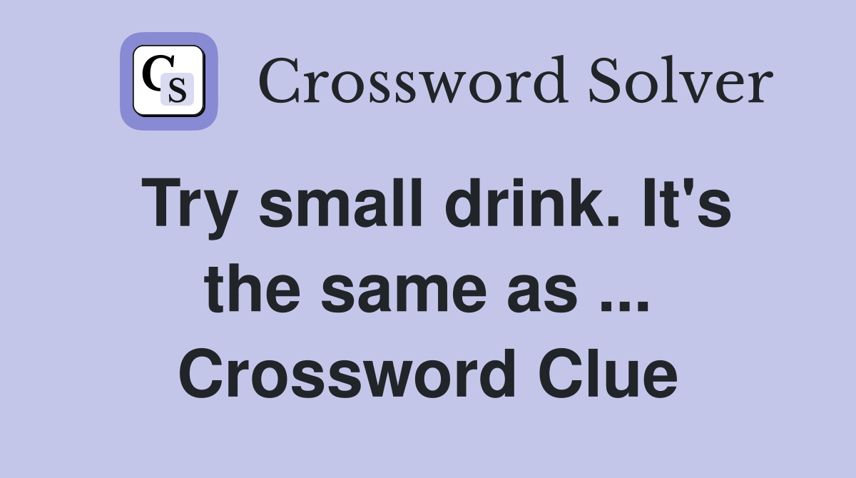 Try small drink. It's the same as ... Crossword Clue