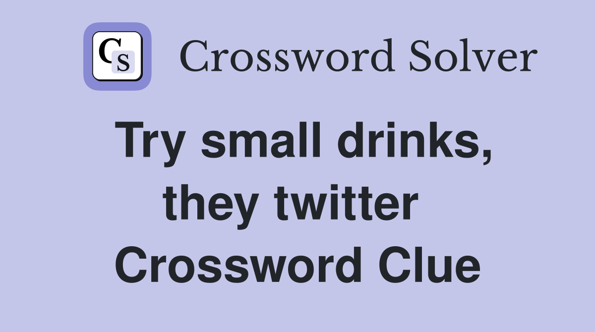 Try small drinks, they twitter  Crossword Clue