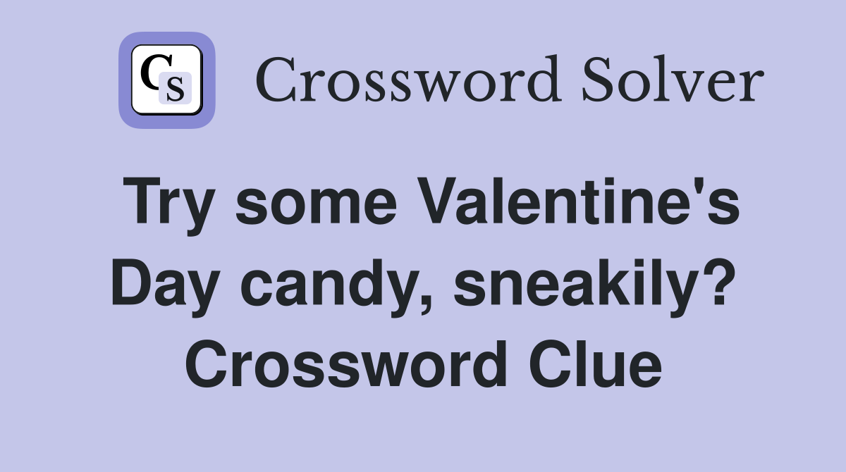 Try some Valentine's Day candy, sneakily? Crossword Clue