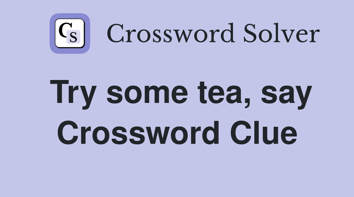 Try some tea, say Crossword Clue