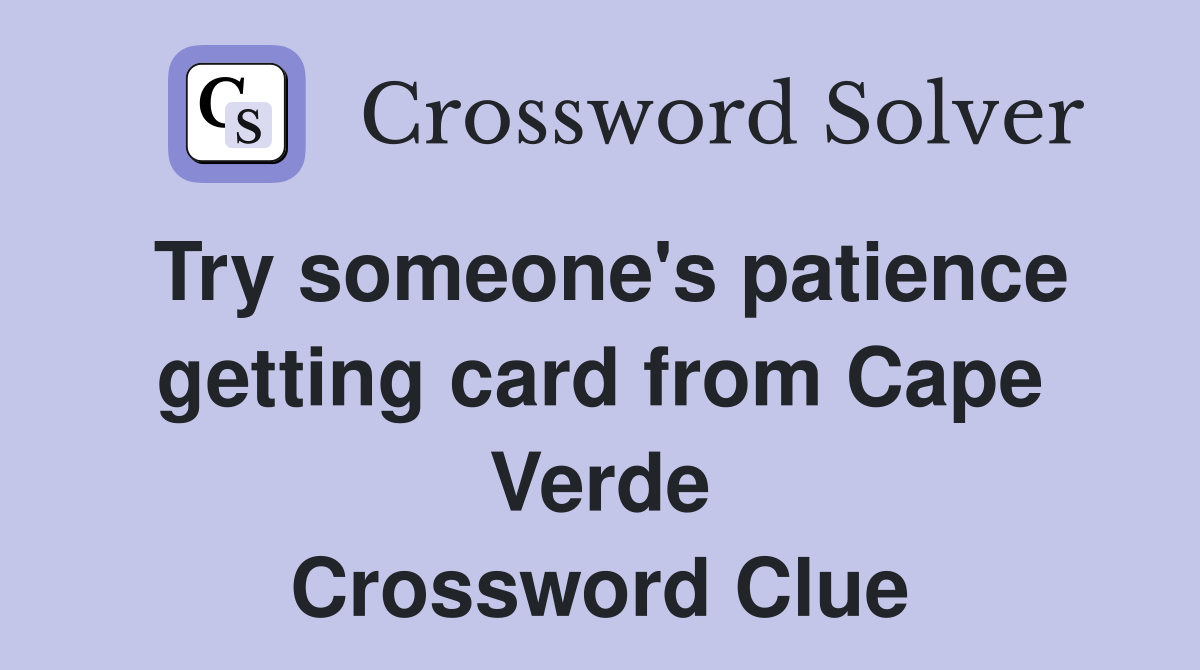 Try someone's patience getting card from Cape Verde Crossword Clue