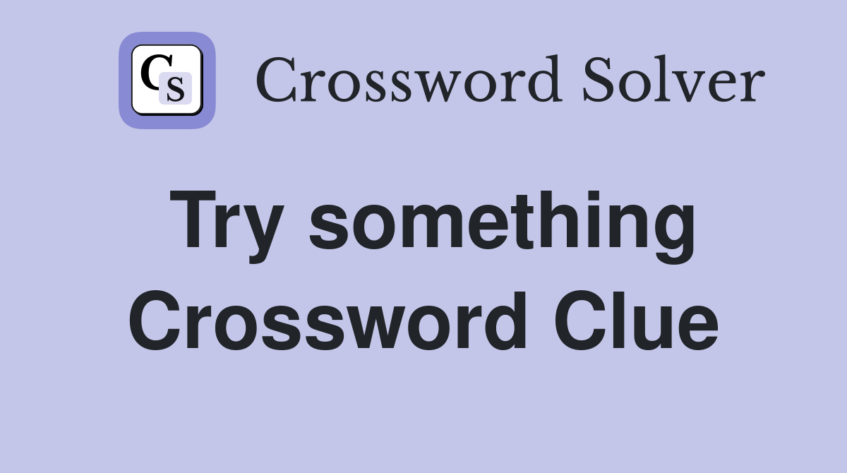 Try something Crossword Clue