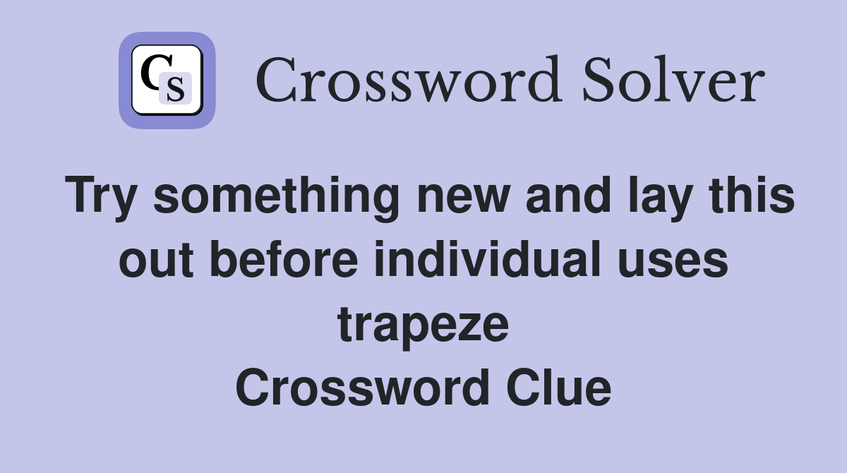 Try something new and lay this out before individual uses trapeze Crossword Clue