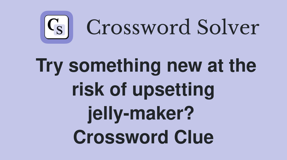 Try something new at the risk of upsetting jelly-maker?  Crossword Clue