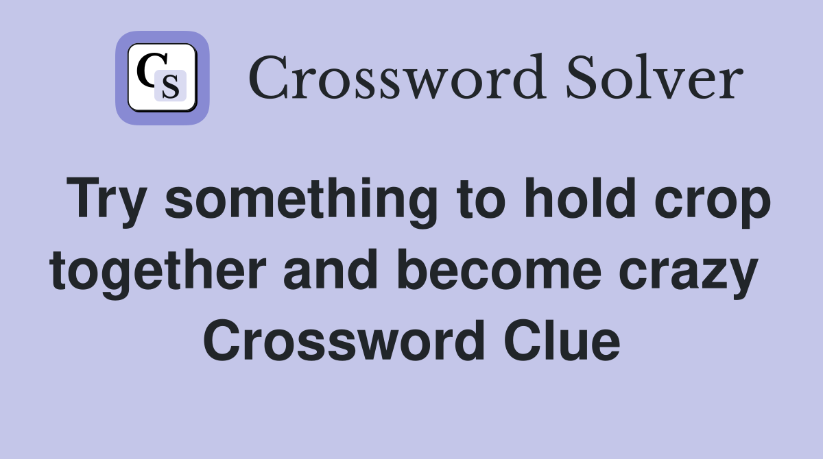 Try something to hold crop together and become crazy  Crossword Clue