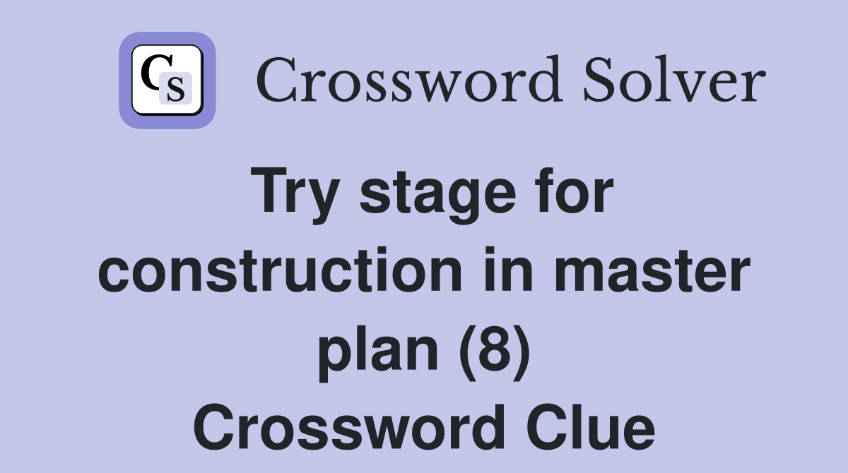 Try stage for construction in master plan (8) Crossword Clue