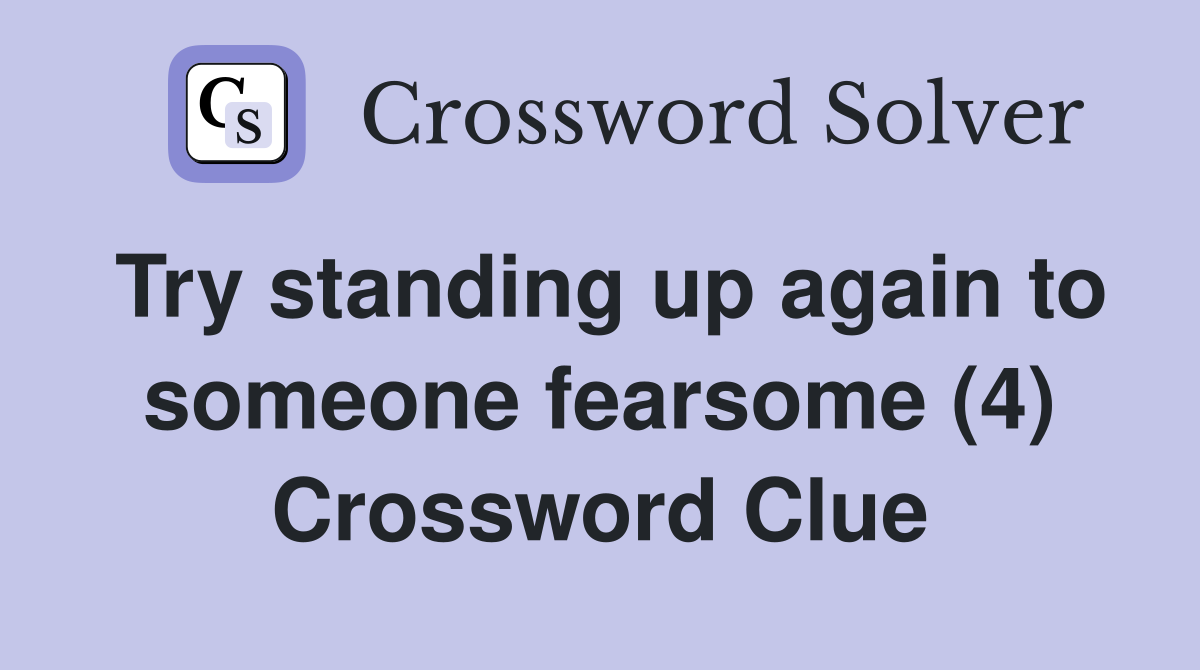 Try standing up again to someone fearsome (4) Crossword Clue