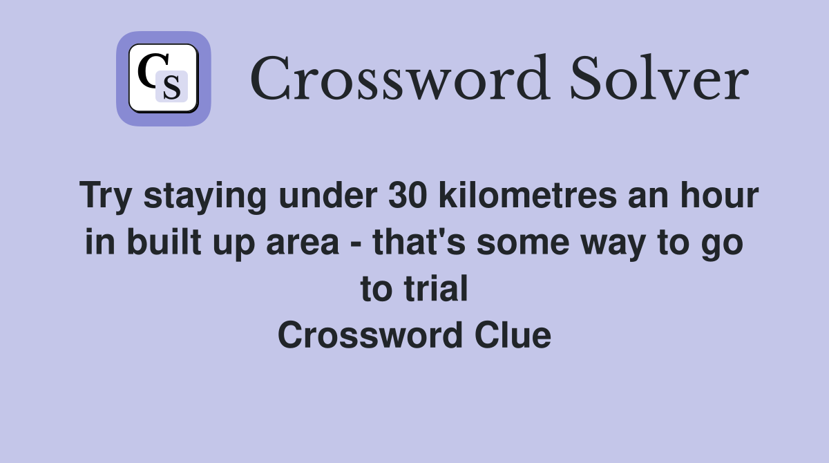 Try staying under 30 kilometres an hour in built up area - that's some way to go to trial Crossword Clue