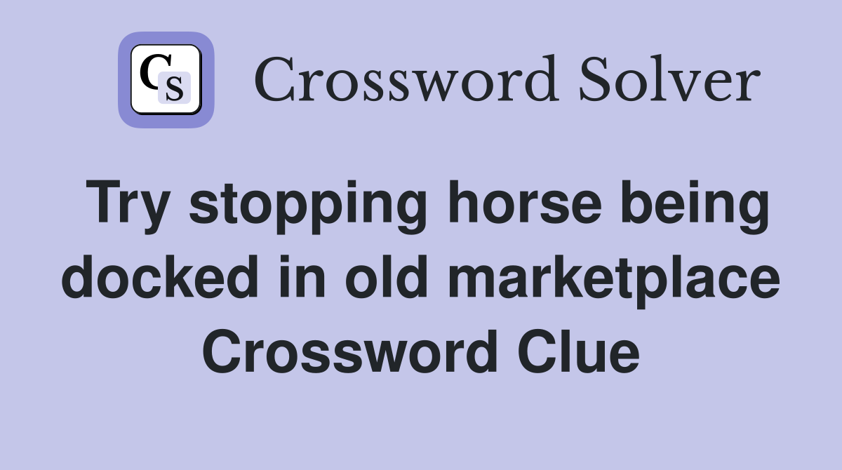 Try stopping horse being docked in old marketplace Crossword Clue
