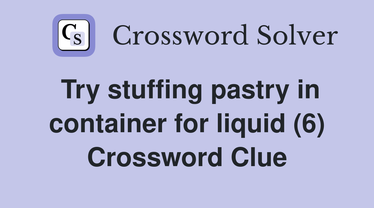 Try stuffing pastry in container for liquid (6) Crossword Clue