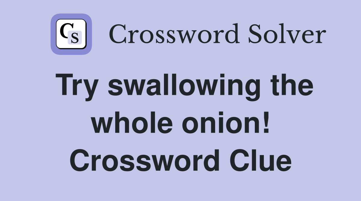 Try swallowing the whole onion! Crossword Clue